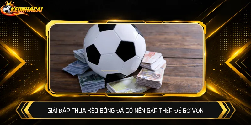 Giải đáp thua kèo bóng đá có nên gấp thếp để gỡ vốn